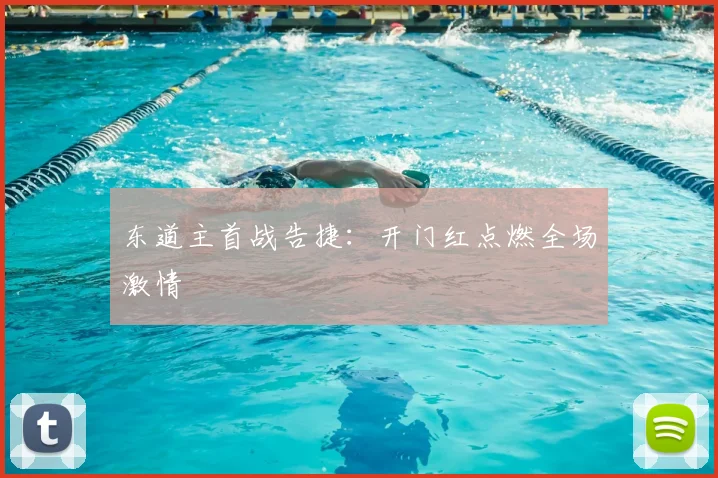 东道主首战告捷：开门红点燃全场激情