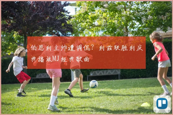 伯恩利主帅遭调侃？利兹联胜利庆典播放MJ经典歌曲