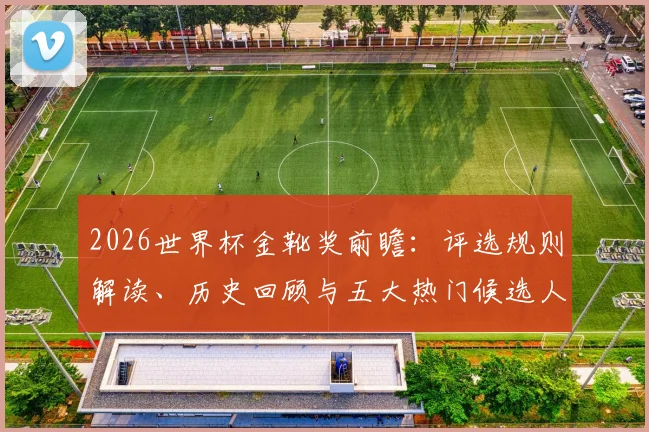 2026世界杯金靴奖前瞻：评选规则解读、历史回顾与五大热门候选人分析