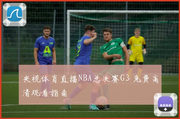 央视体育直播NBA总决赛G3 免费高清观看指南